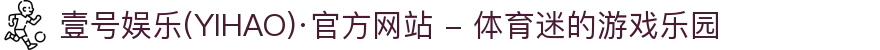 壹号娱乐(YIHAO)·官方网站 - 体育迷的游戏乐园